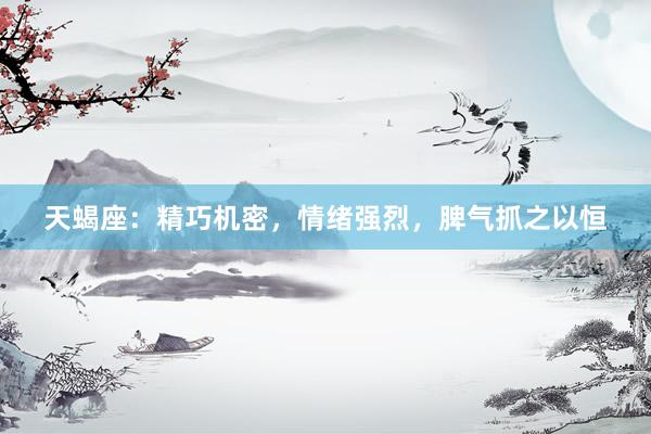 天蝎座:精巧机密,情绪强烈,脾气抓之以恒