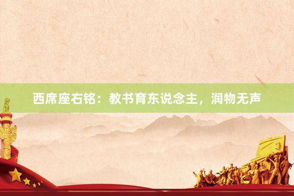 西席座右铭：教书育东说念主，润物无声