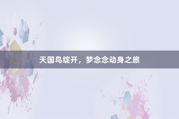 天国鸟绽开,梦念念动身之旅