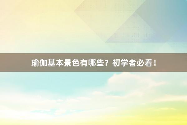 瑜伽基本景色有哪些?初学者必看!